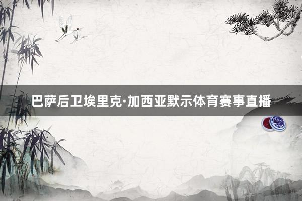 巴萨后卫埃里克·加西亚默示体育赛事直播