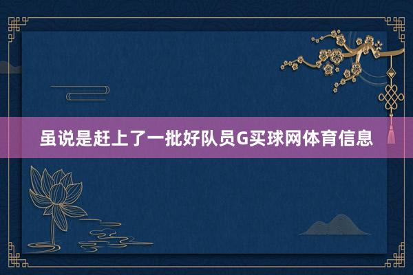 虽说是赶上了一批好队员G买球网体育信息