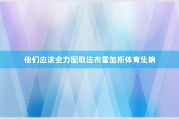 他们应该全力图取法布雷加斯体育集锦