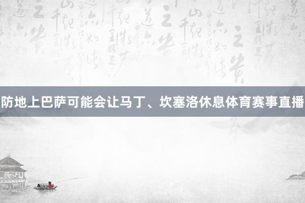 防地上巴萨可能会让马丁、坎塞洛休息体育赛事直播