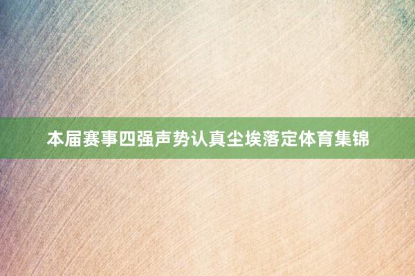 本届赛事四强声势认真尘埃落定体育集锦