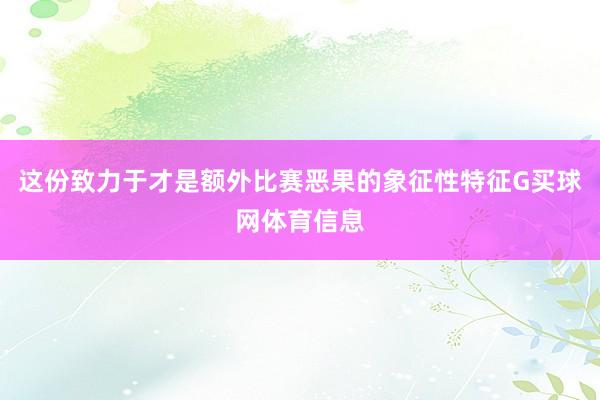 这份致力于才是额外比赛恶果的象征性特征G买球网体育信息