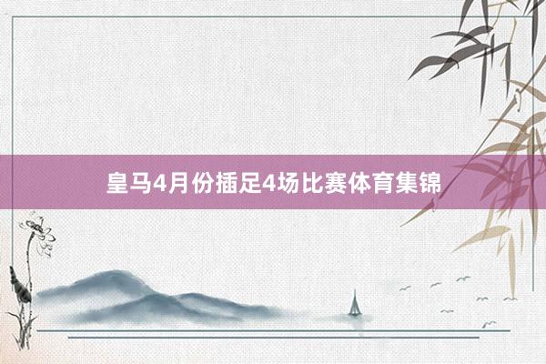 皇马4月份插足4场比赛体育集锦