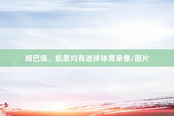 姆巴佩、凯恩均有进球体育录像/图片
