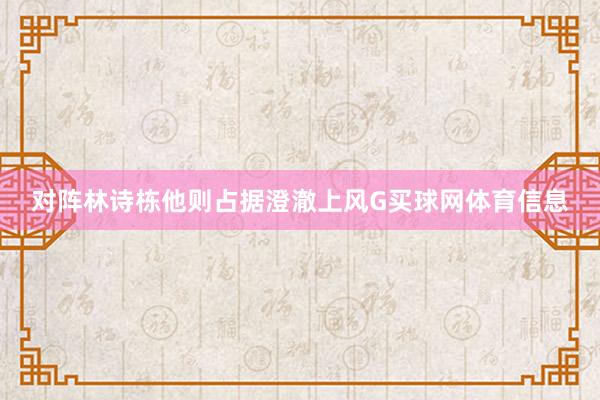 对阵林诗栋他则占据澄澈上风G买球网体育信息