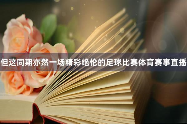但这同期亦然一场精彩绝伦的足球比赛体育赛事直播