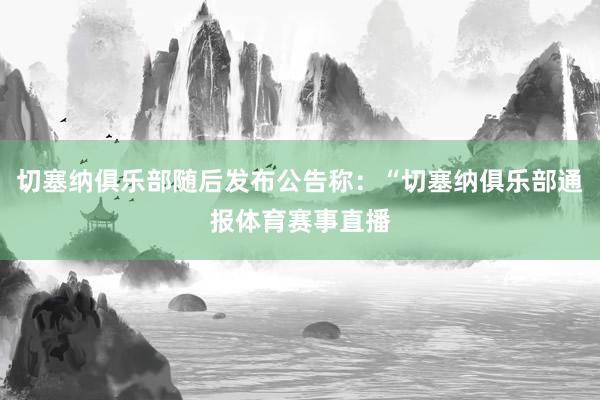 切塞纳俱乐部随后发布公告称：“切塞纳俱乐部通报体育赛事直播