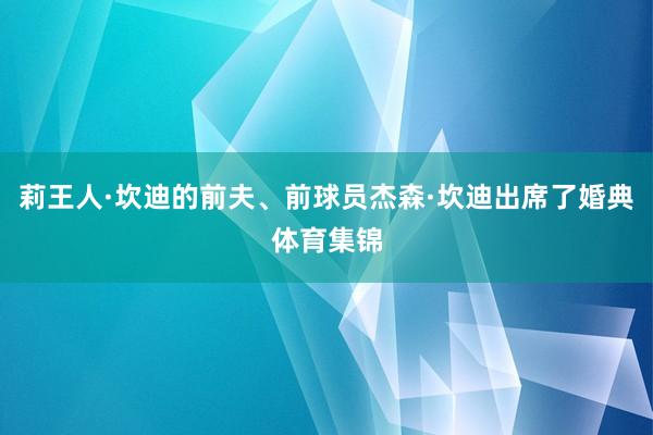 莉王人·坎迪的前夫、前球员杰森·坎迪出席了婚典体育集锦