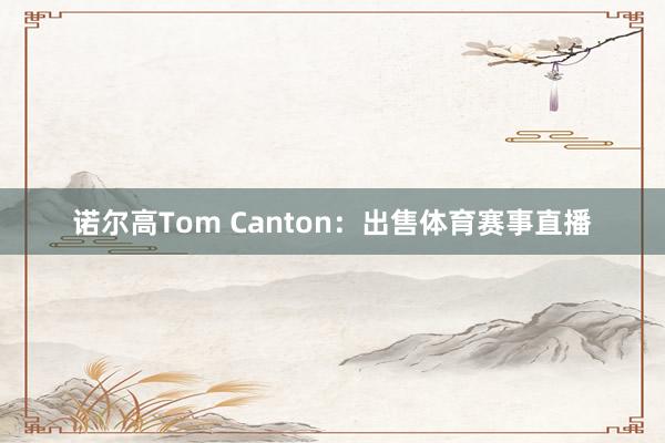 诺尔高Tom Canton：出售体育赛事直播