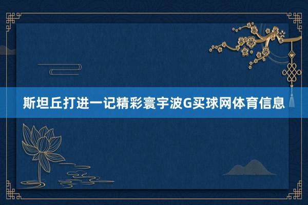 斯坦丘打进一记精彩寰宇波G买球网体育信息