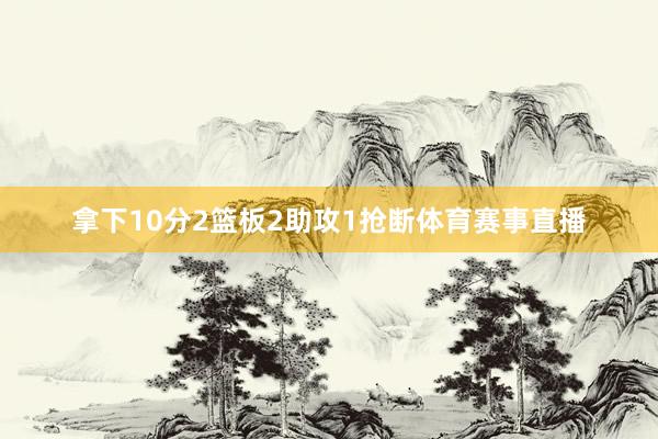 拿下10分2篮板2助攻1抢断体育赛事直播