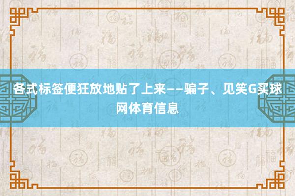 各式标签便狂放地贴了上来——骗子、见笑G买球网体育信息