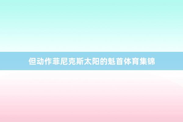 但动作菲尼克斯太阳的魁首体育集锦