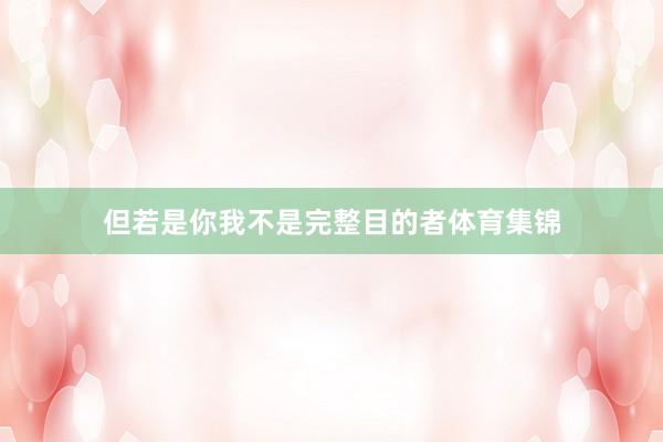 但若是你我不是完整目的者体育集锦