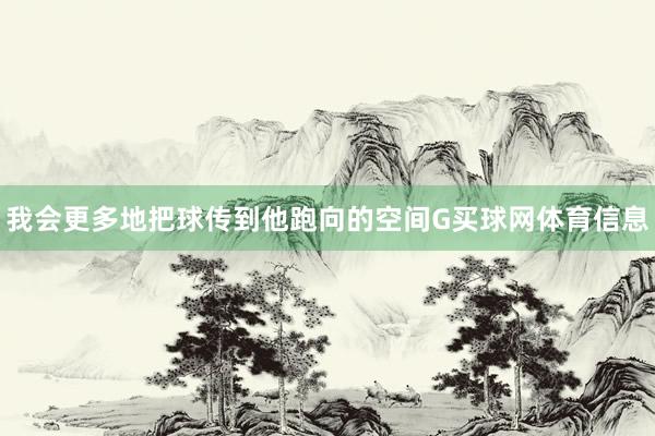 我会更多地把球传到他跑向的空间G买球网体育信息
