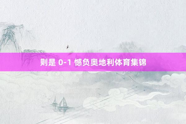 则是 0-1 憾负奥地利体育集锦