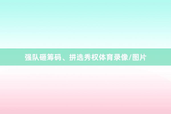 强队砸筹码、拼选秀权体育录像/图片