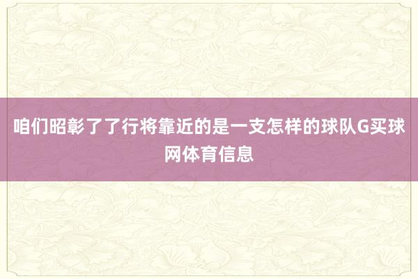 咱们昭彰了了行将靠近的是一支怎样的球队G买球网体育信息