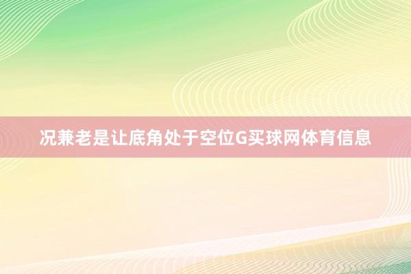 况兼老是让底角处于空位G买球网体育信息