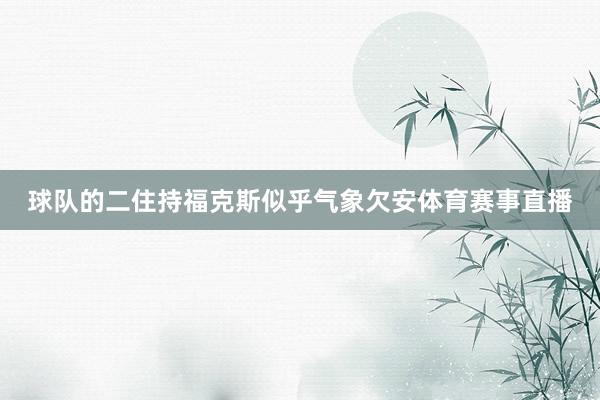 球队的二住持福克斯似乎气象欠安体育赛事直播