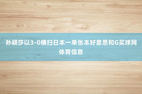 孙颖莎以3-0横扫日本一单张本好意思和G买球网体育信息