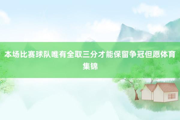 本场比赛球队唯有全取三分才能保留争冠但愿体育集锦