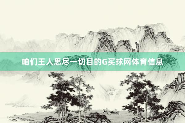 咱们王人思尽一切目的G买球网体育信息
