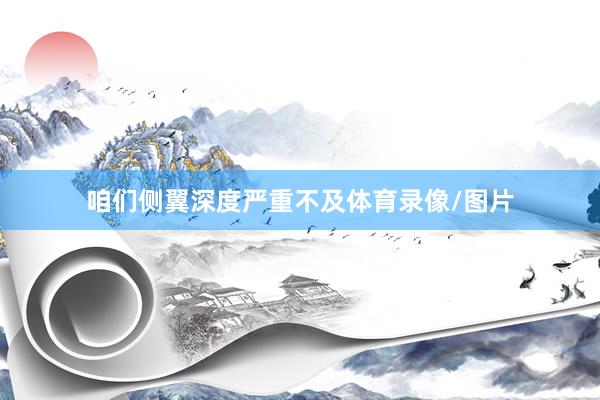 咱们侧翼深度严重不及体育录像/图片
