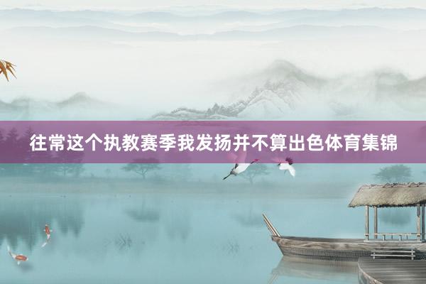 往常这个执教赛季我发扬并不算出色体育集锦