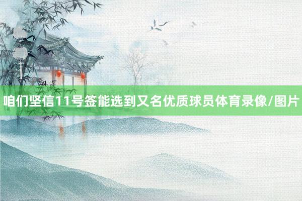 咱们坚信11号签能选到又名优质球员体育录像/图片