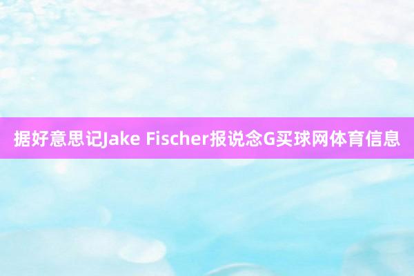 据好意思记Jake Fischer报说念G买球网体育信息