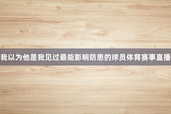 我以为他是我见过最能影响防患的球员体育赛事直播
