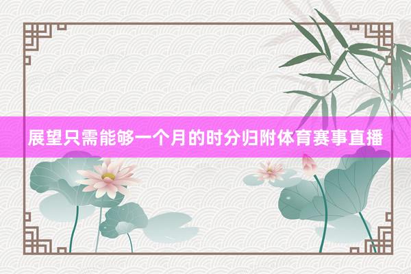 展望只需能够一个月的时分归附体育赛事直播