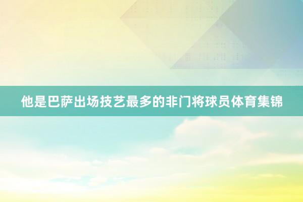 他是巴萨出场技艺最多的非门将球员体育集锦