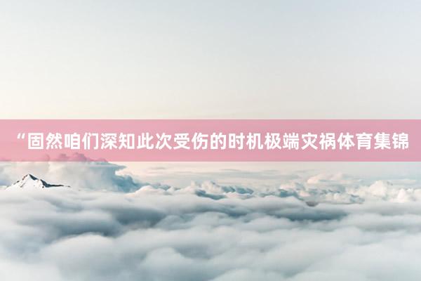 “固然咱们深知此次受伤的时机极端灾祸体育集锦