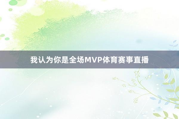 我认为你是全场MVP体育赛事直播