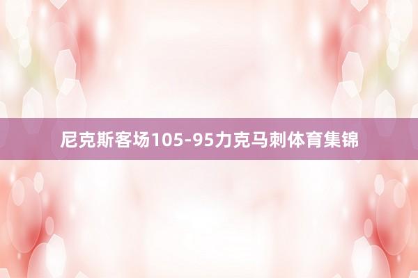 尼克斯客场105-95力克马刺体育集锦