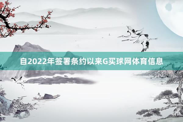 自2022年签署条约以来G买球网体育信息