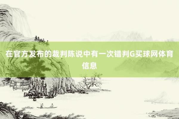 在官方发布的裁判陈说中有一次错判G买球网体育信息