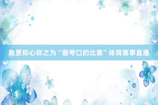 我更称心称之为“最夸口的比赛”体育赛事直播