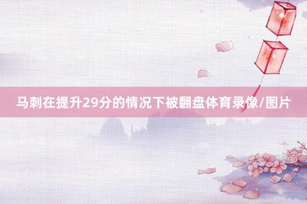马刺在提升29分的情况下被翻盘体育录像/图片