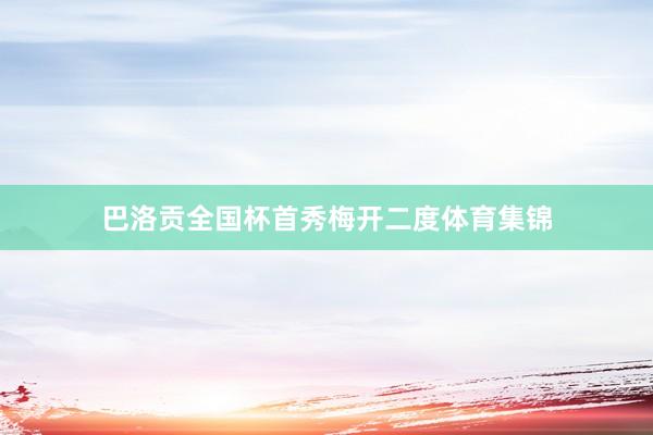 巴洛贡全国杯首秀梅开二度体育集锦