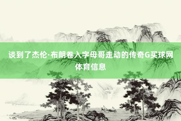 谈到了杰伦·布朗卷入字母哥走动的传奇G买球网体育信息