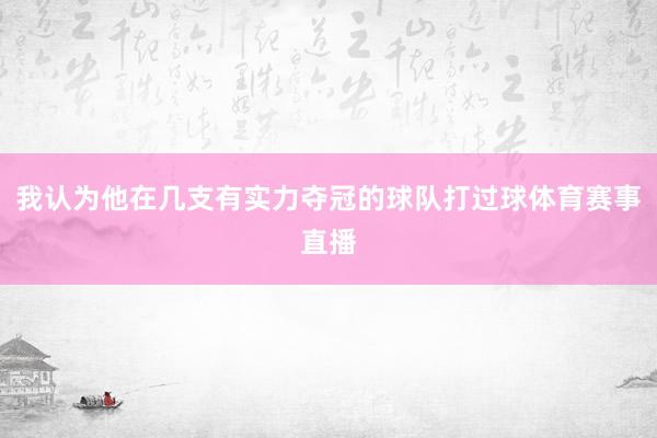 我认为他在几支有实力夺冠的球队打过球体育赛事直播