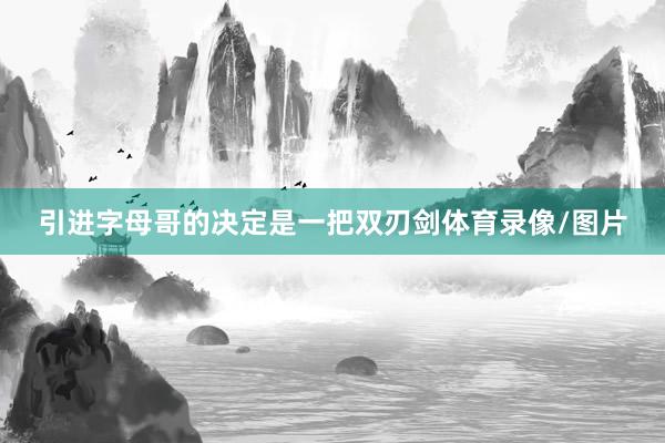 引进字母哥的决定是一把双刃剑体育录像/图片