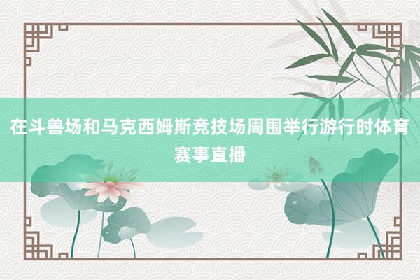 在斗兽场和马克西姆斯竞技场周围举行游行时体育赛事直播